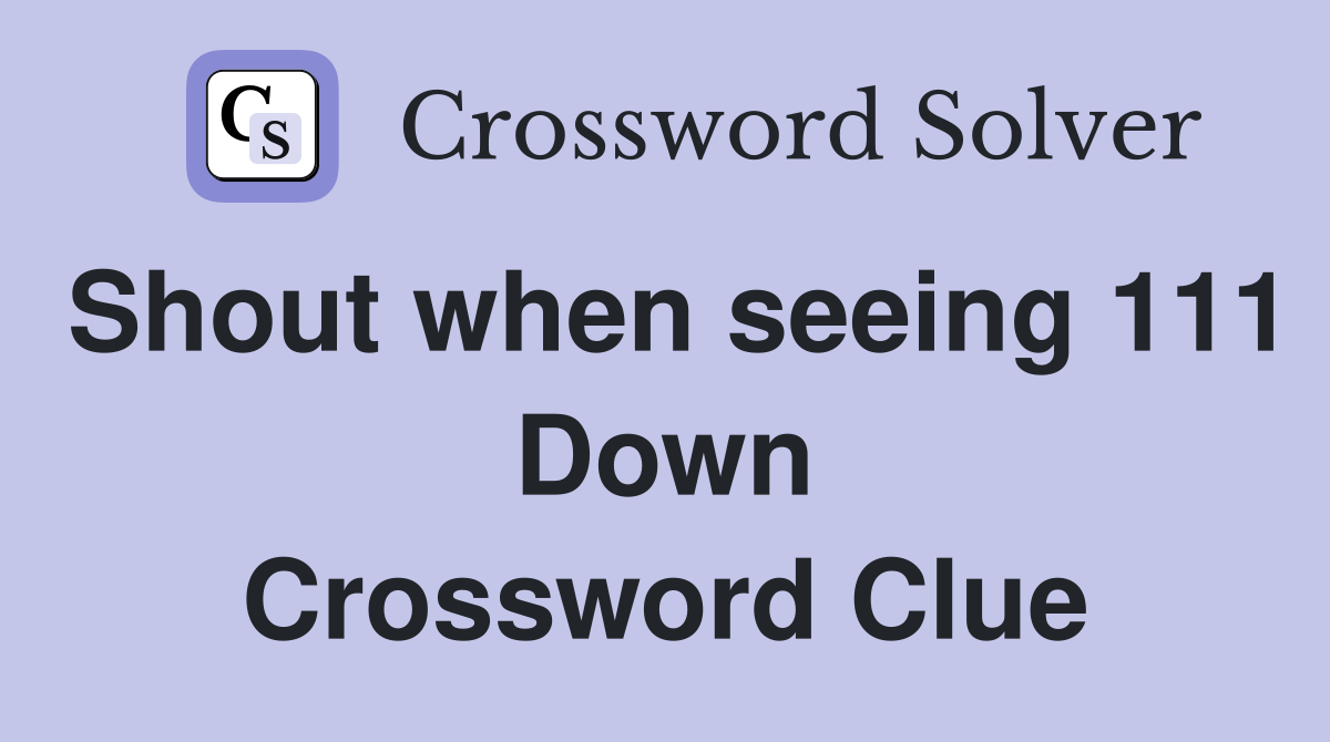 Shout when seeing 111 Down Crossword Clue