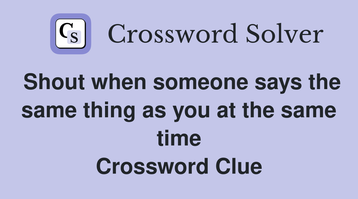 Shout when someone says the same thing as you at the same time Crossword Clue
