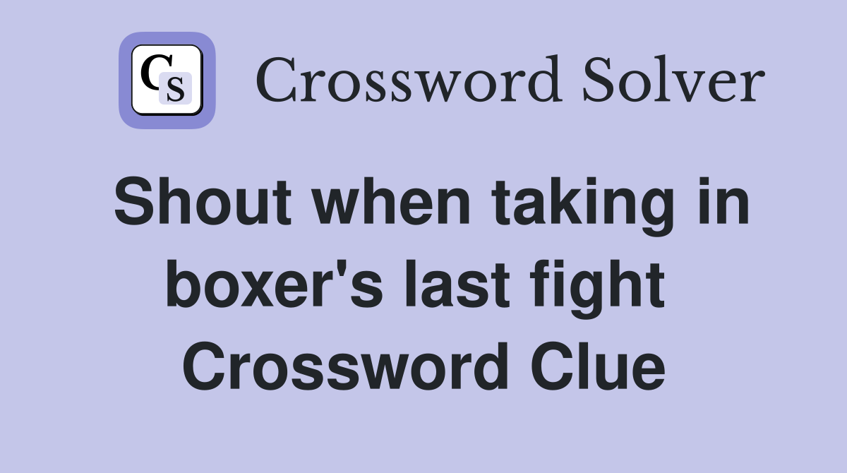 Shout when taking in boxer's last fight  Crossword Clue