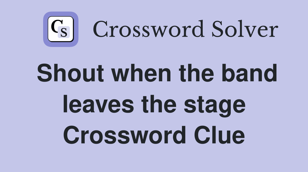 Shout when the band leaves the stage Crossword Clue