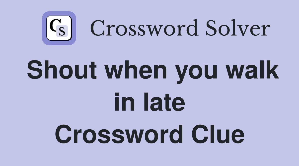 Shout when you walk in late Crossword Clue