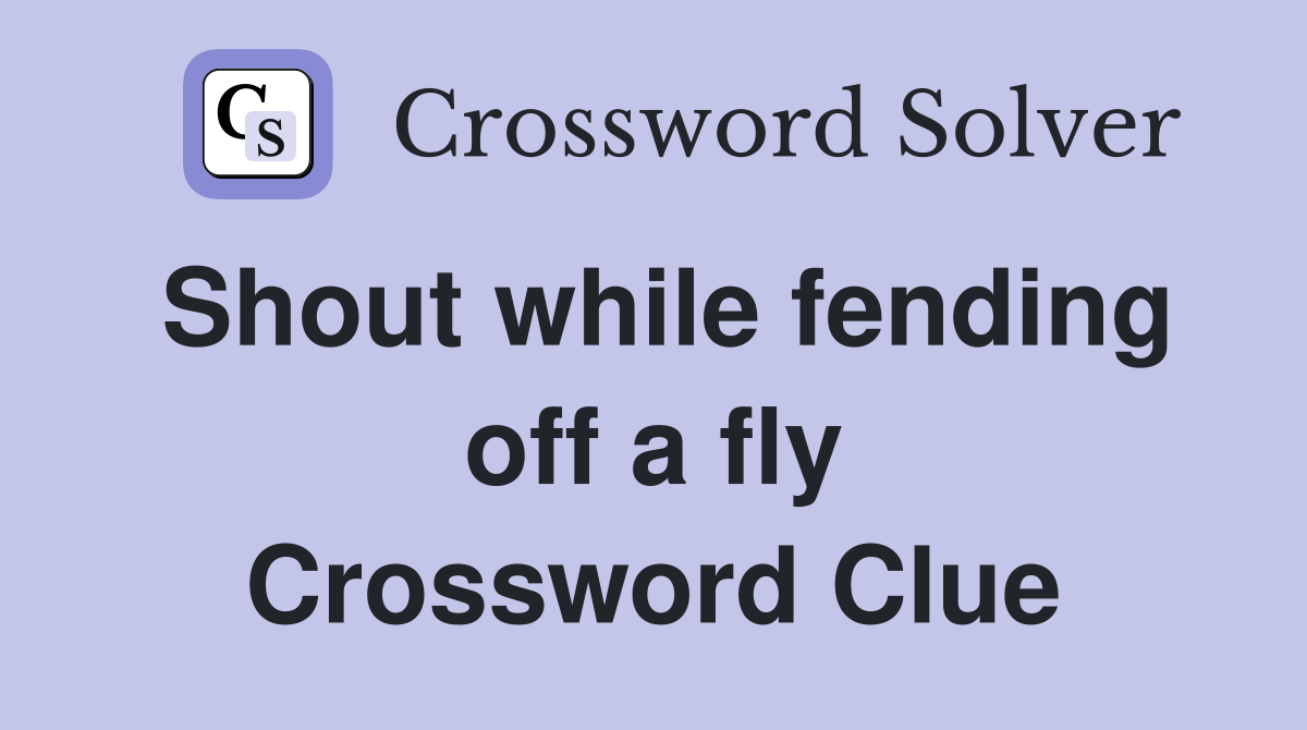 Shout while fending off a fly Crossword Clue