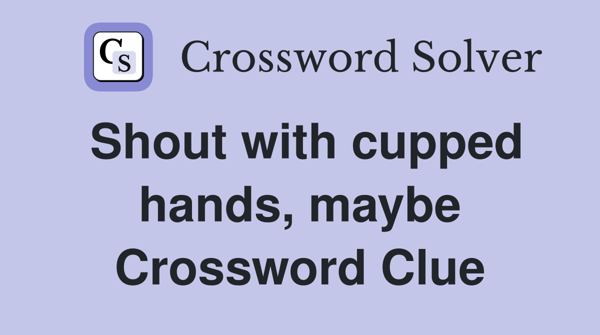 Shout with cupped hands, maybe Crossword Clue