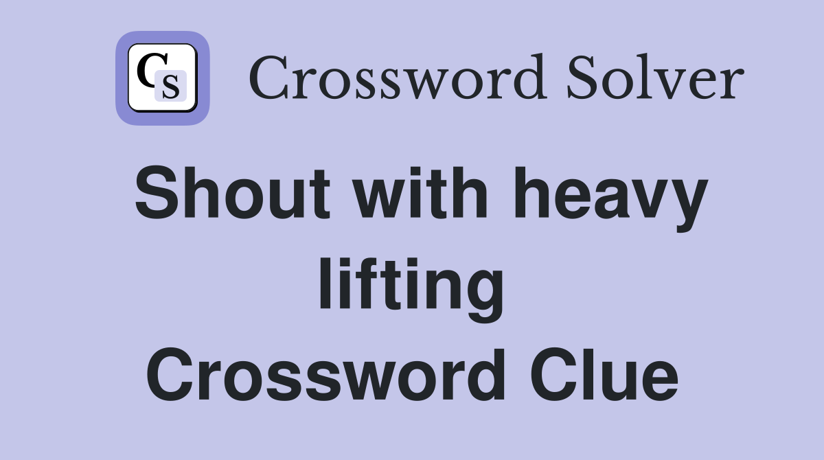 Shout with heavy lifting Crossword Clue
