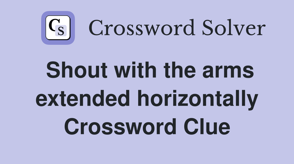 Shout with the arms extended horizontally Crossword Clue