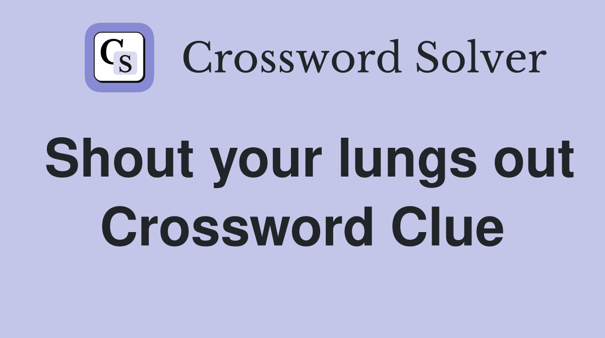 Shout your lungs out Crossword Clue