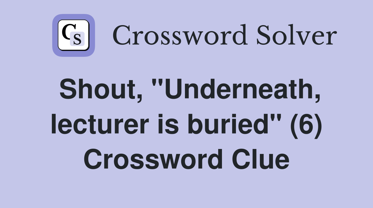 Shout, "Underneath, lecturer is buried" (6) Crossword Clue