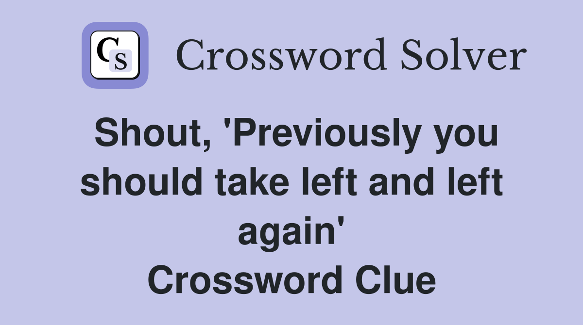 Shout, 'Previously you should take left and left again' Crossword Clue
