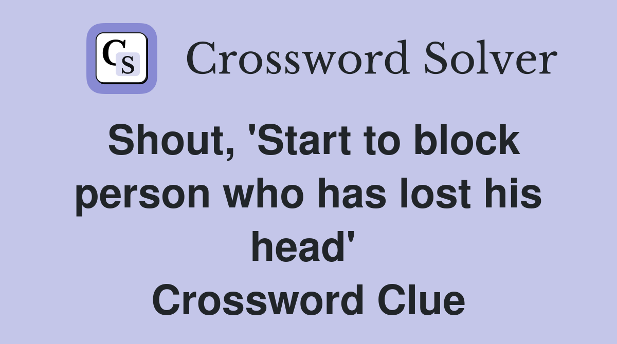 Shout, 'Start to block person who has lost his head'  Crossword Clue