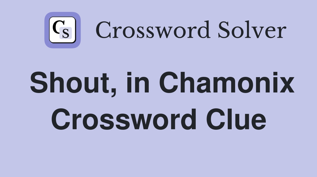 Shout, in Chamonix Crossword Clue