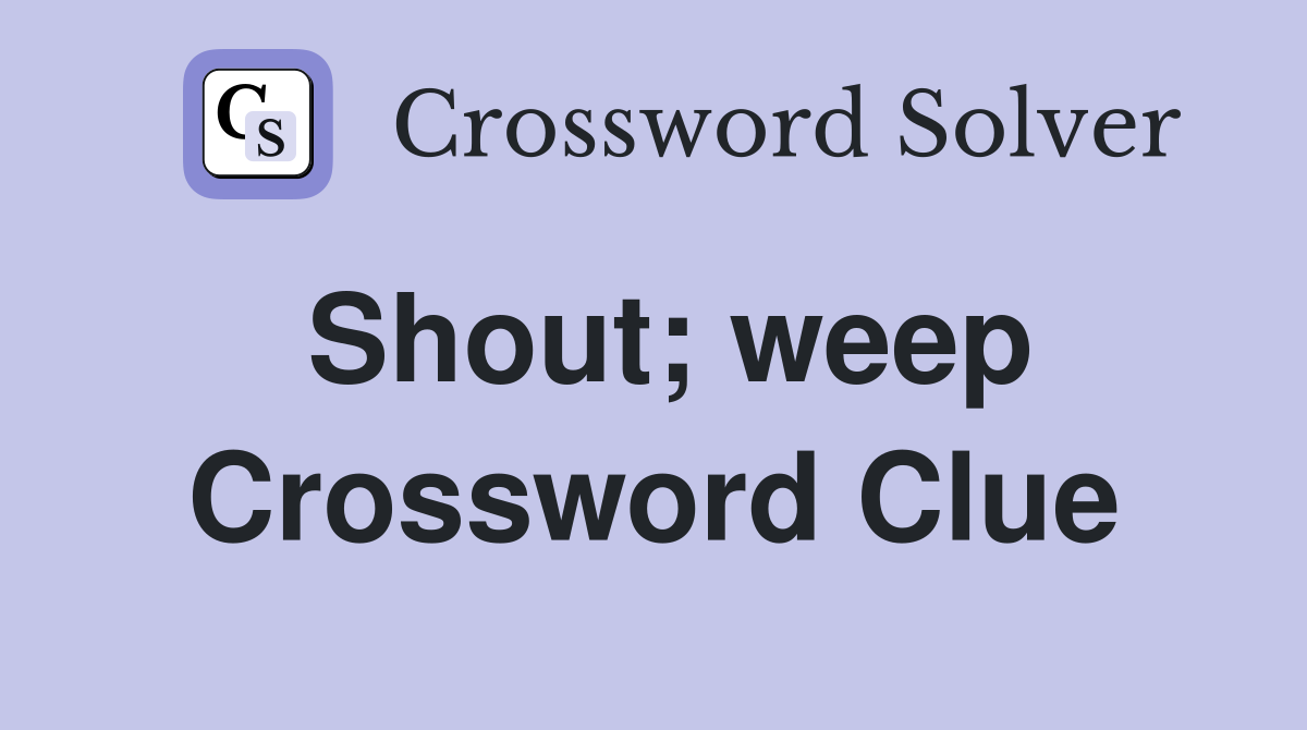 Shout; weep Crossword Clue