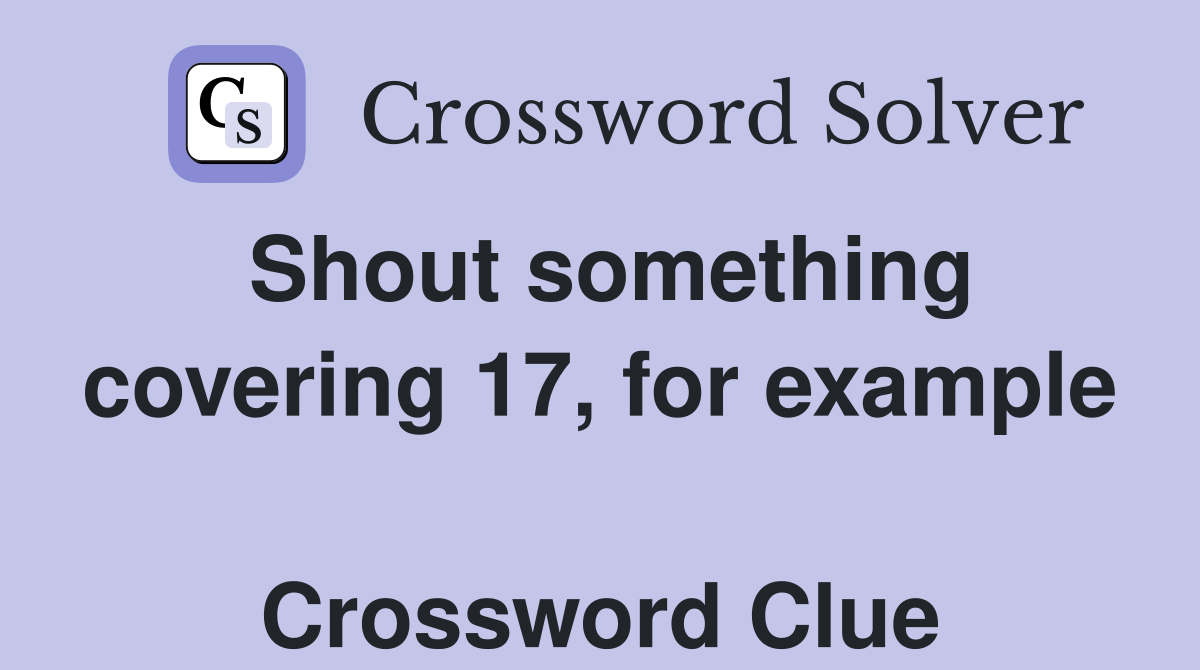 Shout something covering 17, for example  Crossword Clue