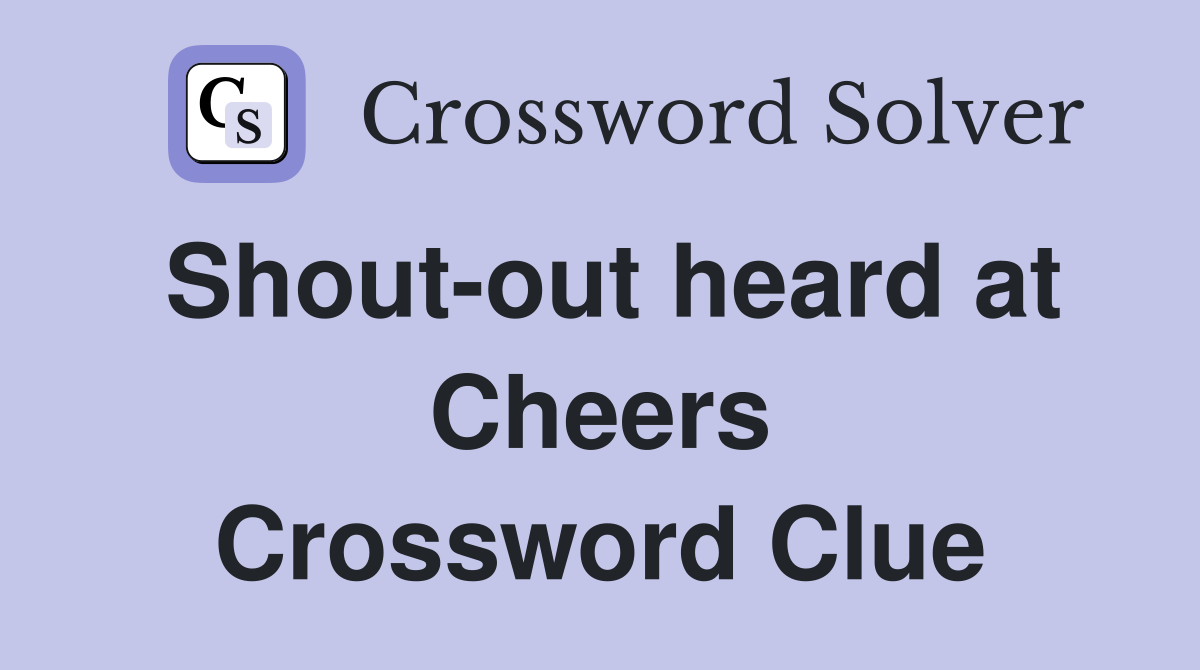 Shout-out heard at Cheers Crossword Clue