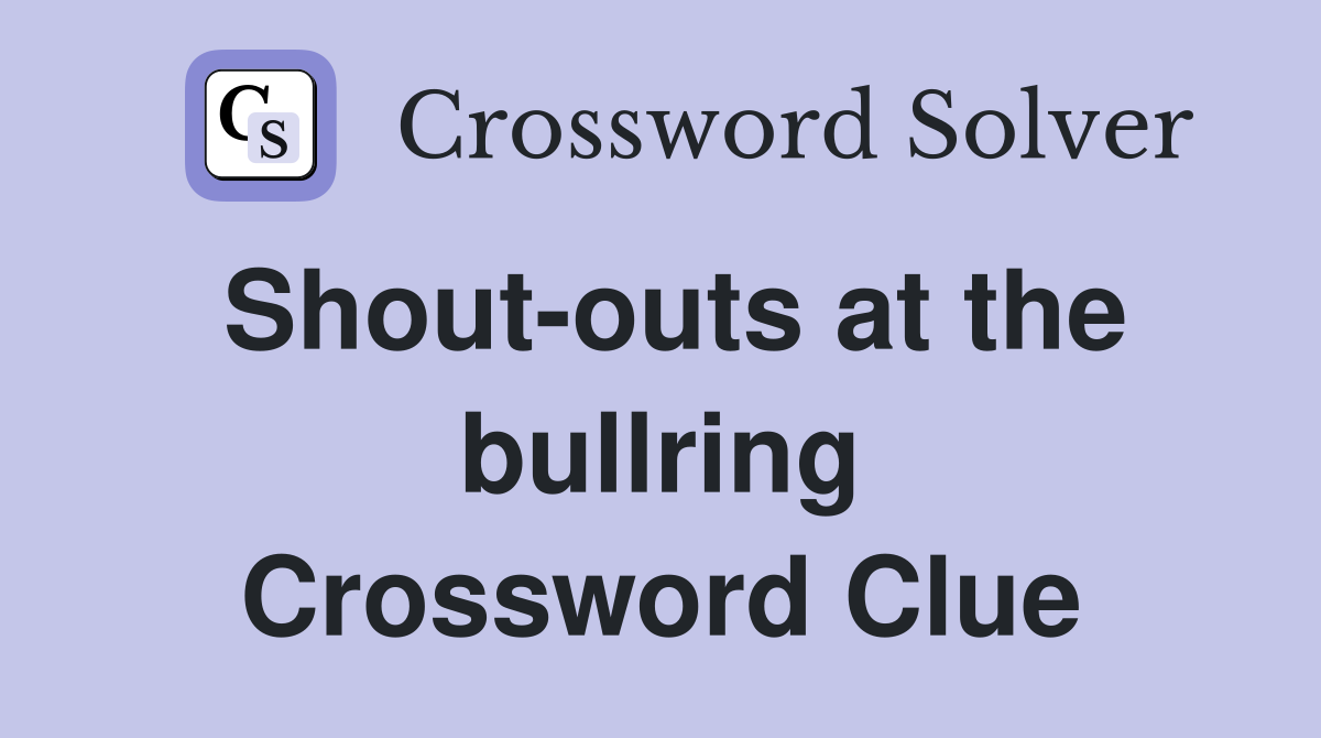 Shout-outs at the bullring Crossword Clue