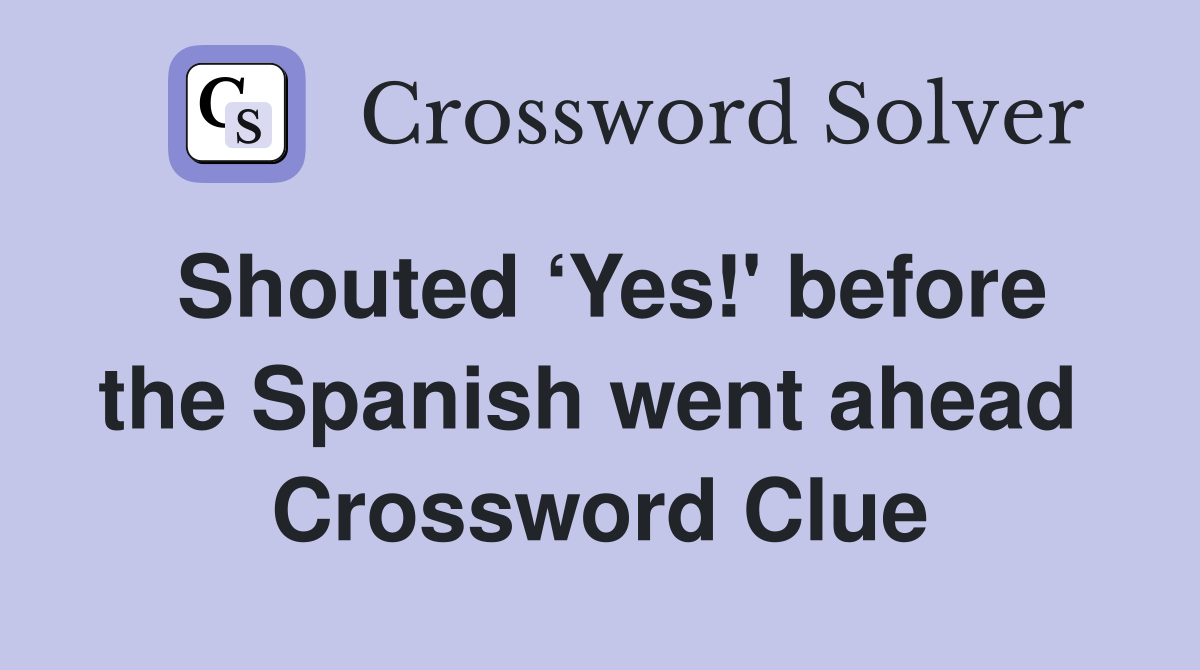 Shouted ‘Yes!' before the Spanish went ahead  Crossword Clue