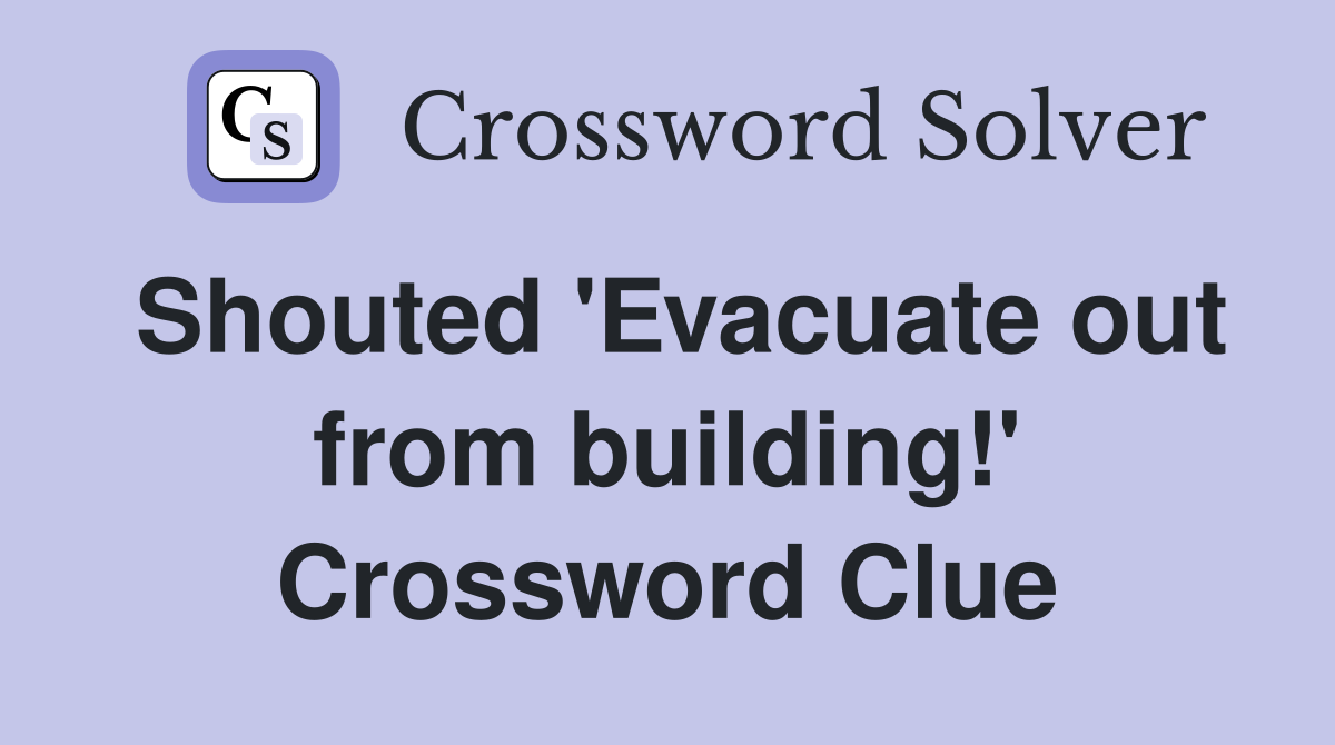 Shouted 'Evacuate out from building!' Crossword Clue