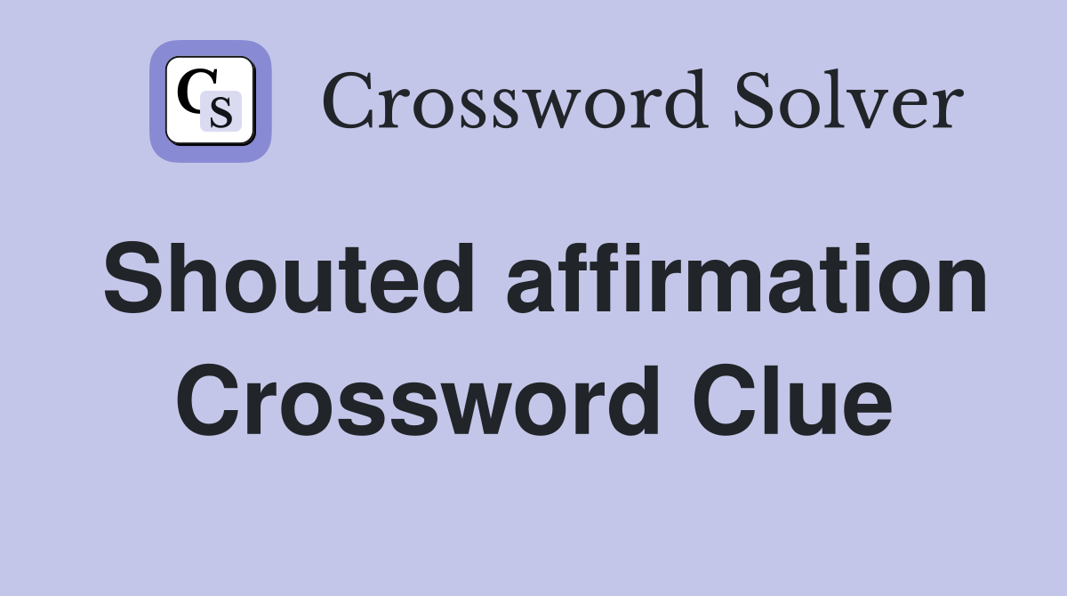 Shouted affirmation Crossword Clue