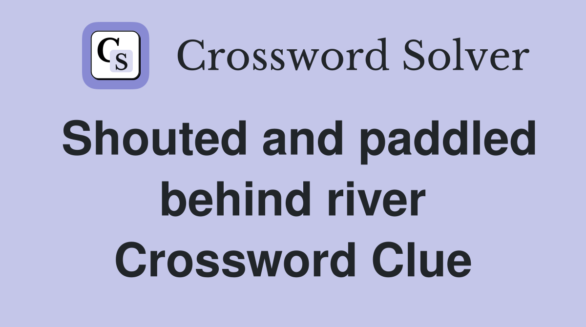 Shouted and paddled behind river Crossword Clue