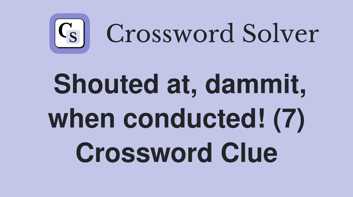 Shouted at, dammit, when conducted! (7) Crossword Clue
