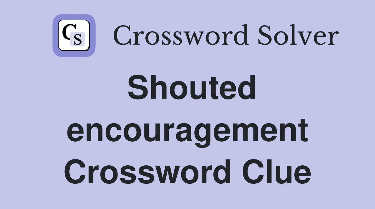 Shouted encouragement Crossword Clue