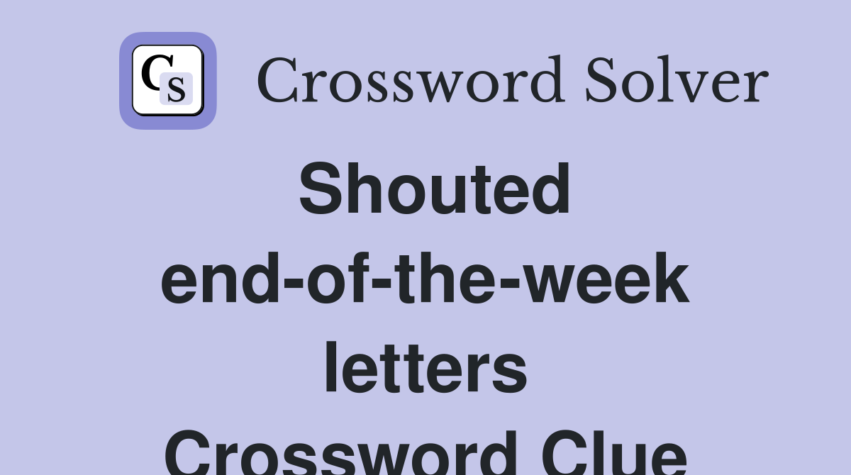 Shouted end-of-the-week letters Crossword Clue