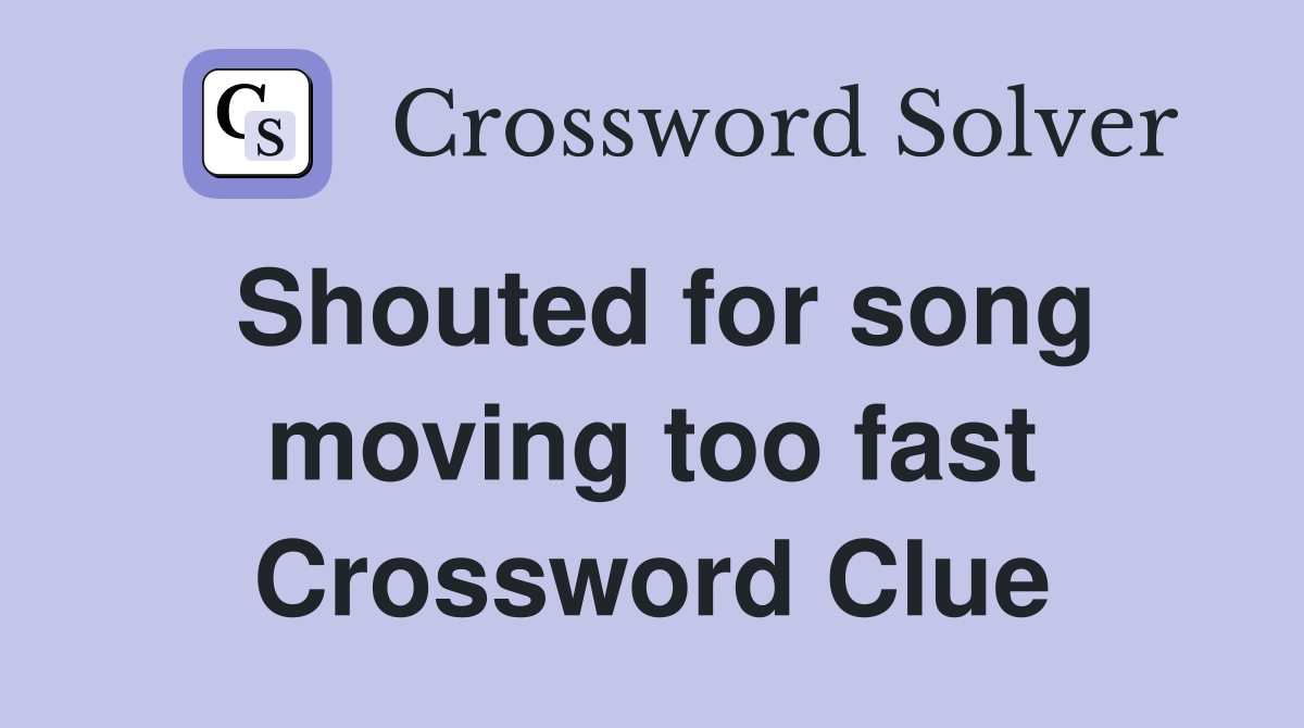 Shouted for song moving too fast Crossword Clue