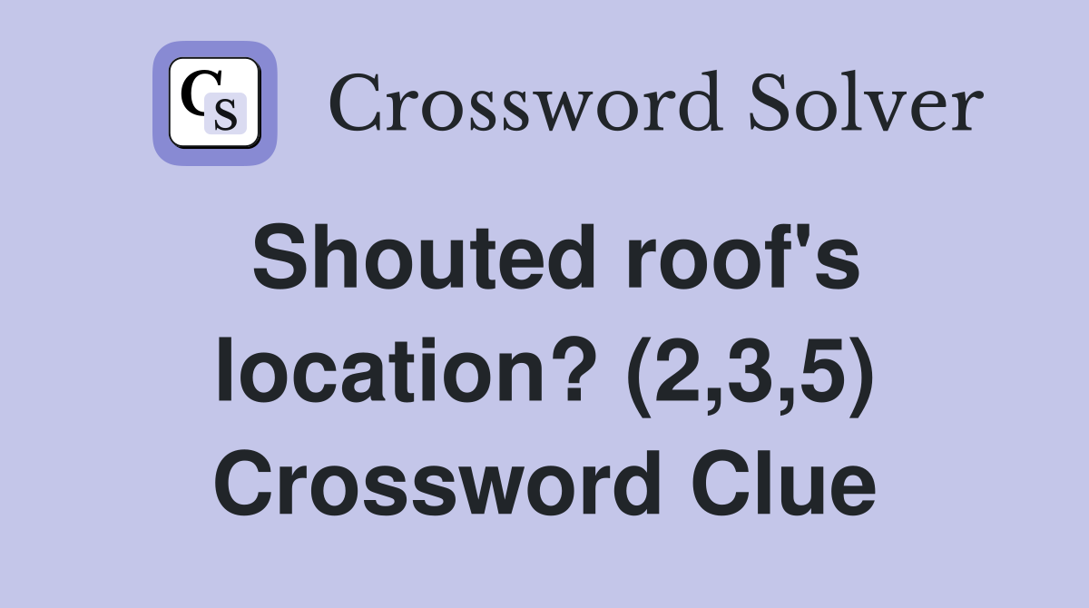 Shouted roof's location? (2,3,5) Crossword Clue