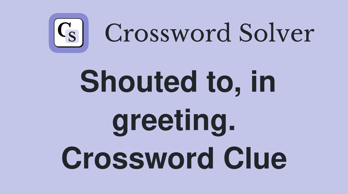 Shouted to, in greeting. Crossword Clue