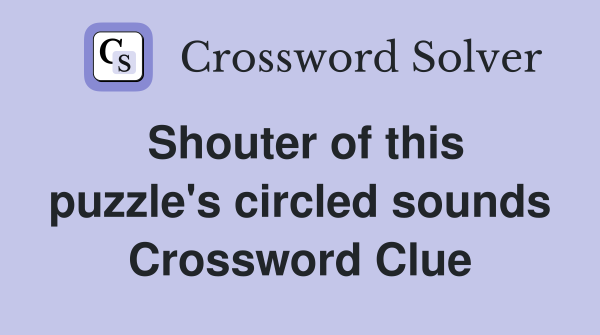 Shouter of this puzzle's circled sounds Crossword Clue