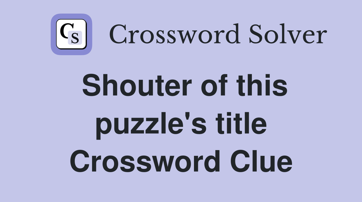 Shouter of this puzzle's title Crossword Clue