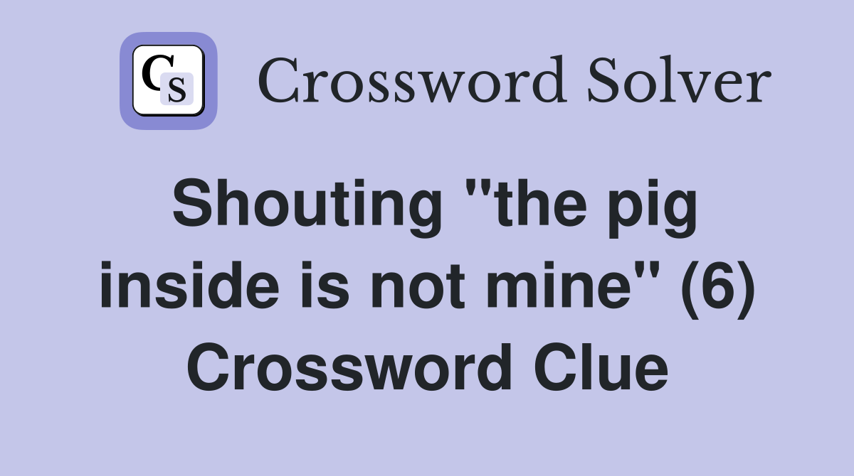 Shouting "the pig inside is not mine" (6) Crossword Clue