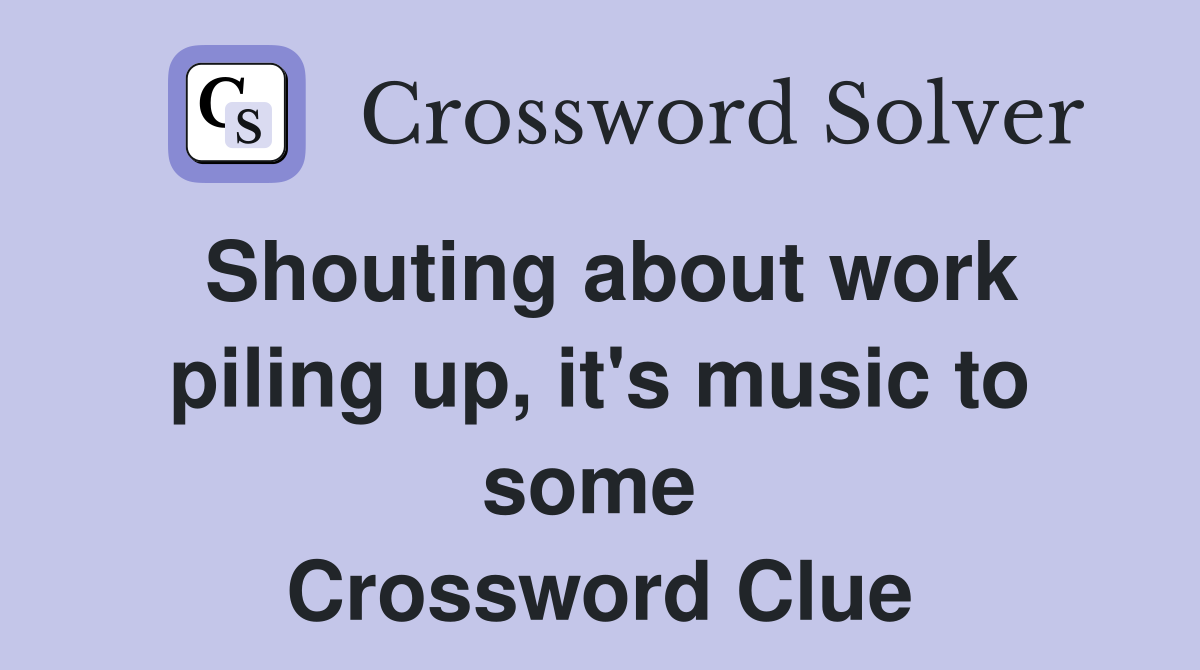Shouting about work piling up, it's music to some  Crossword Clue