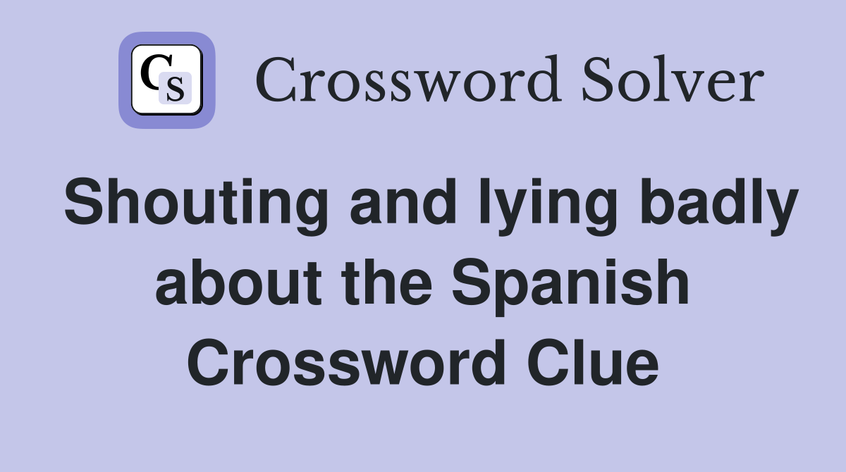 Shouting and lying badly about the Spanish Crossword Clue