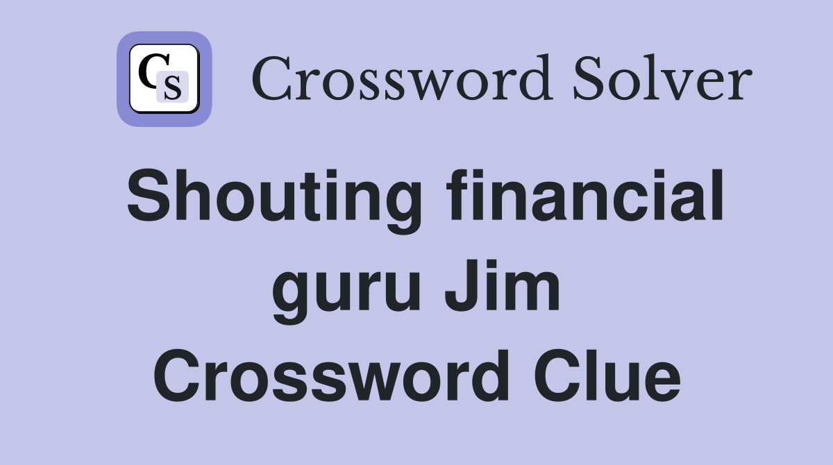 Shouting financial guru Jim Crossword Clue