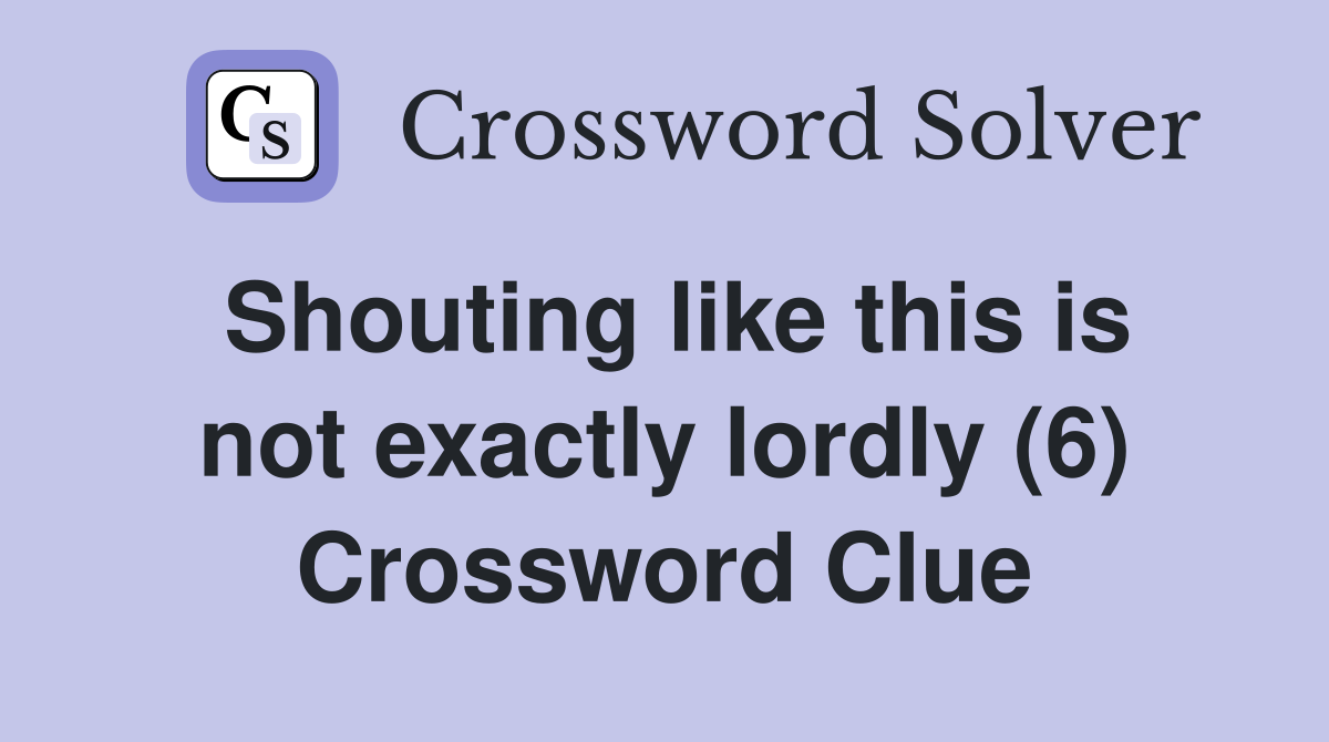 Shouting like this is not exactly lordly (6) Crossword Clue