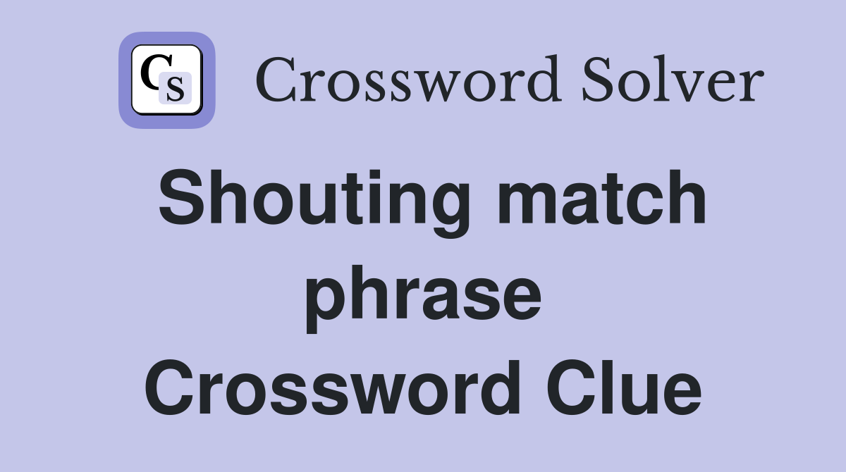 Shouting match phrase Crossword Clue