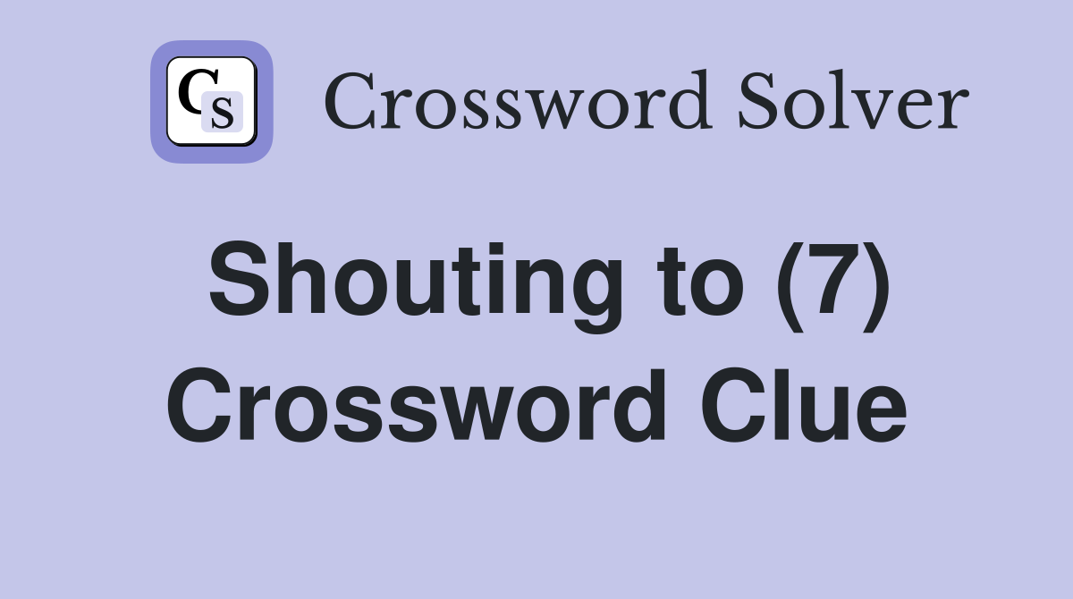 Shouting to (7) Crossword Clue
