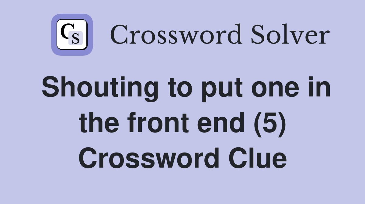 Shouting to put one in the front end (5) Crossword Clue