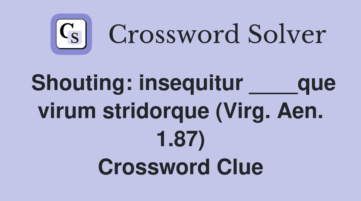 Shouting: insequitur ____que virum stridorque (Virg. Aen. 1.87) Crossword Clue