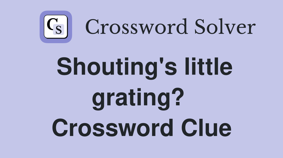 Shouting's little grating?  Crossword Clue