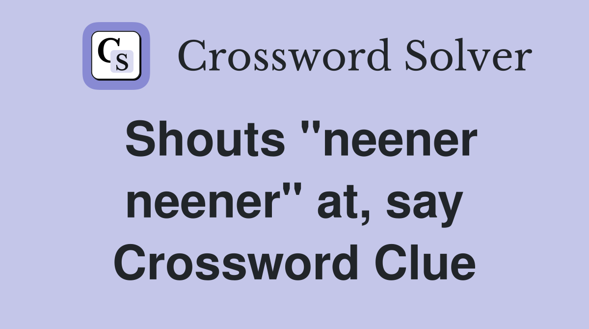 Shouts "neener neener" at, say Crossword Clue