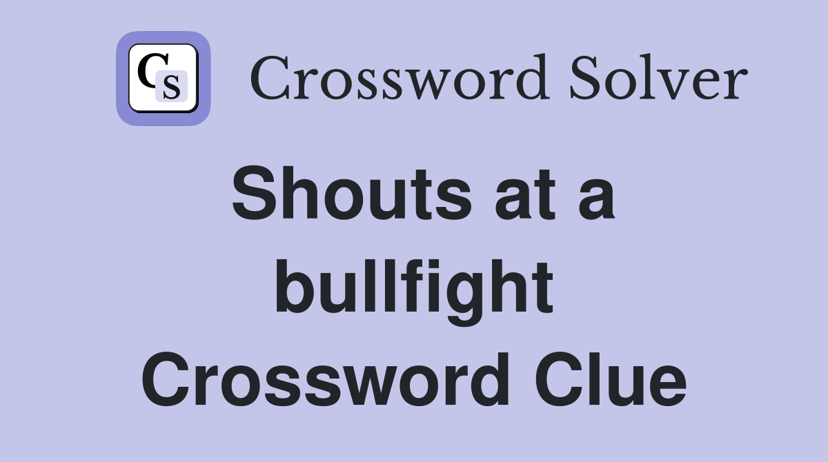 Shouts at a bullfight Crossword Clue