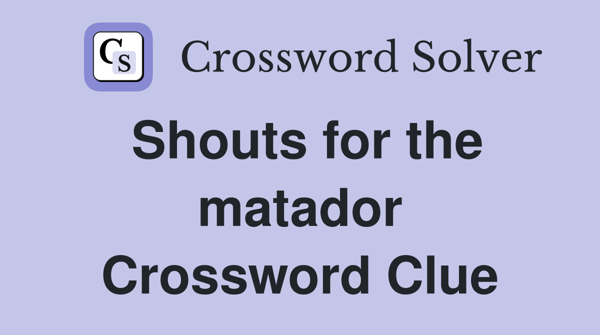 Shouts for the matador Crossword Clue