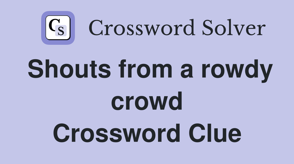 Shouts from a rowdy crowd Crossword Clue