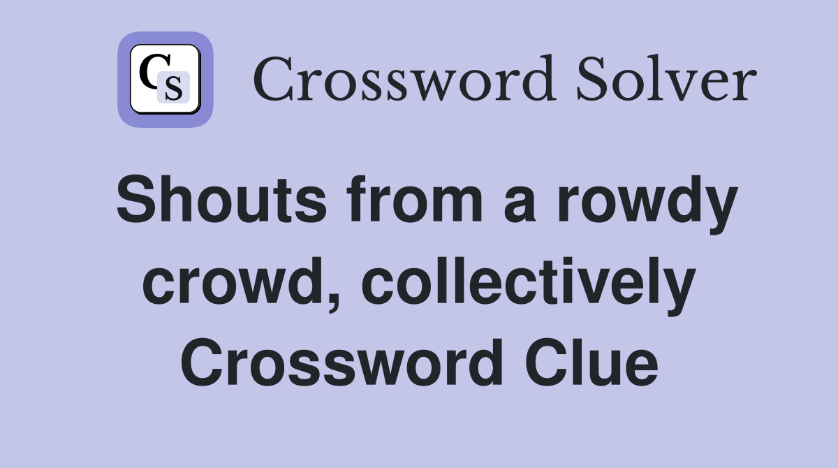 Shouts from a rowdy crowd, collectively Crossword Clue