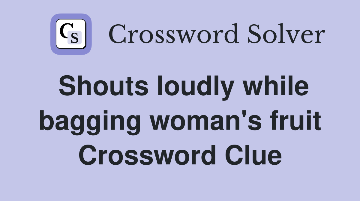 Shouts loudly while bagging woman's fruit Crossword Clue