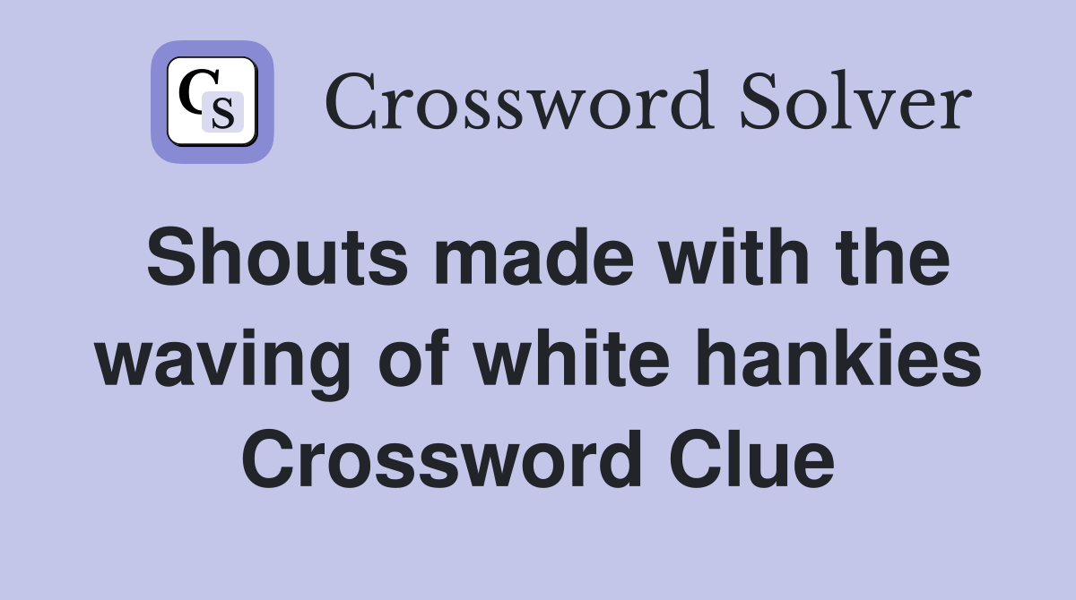 Shouts made with the waving of white hankies Crossword Clue