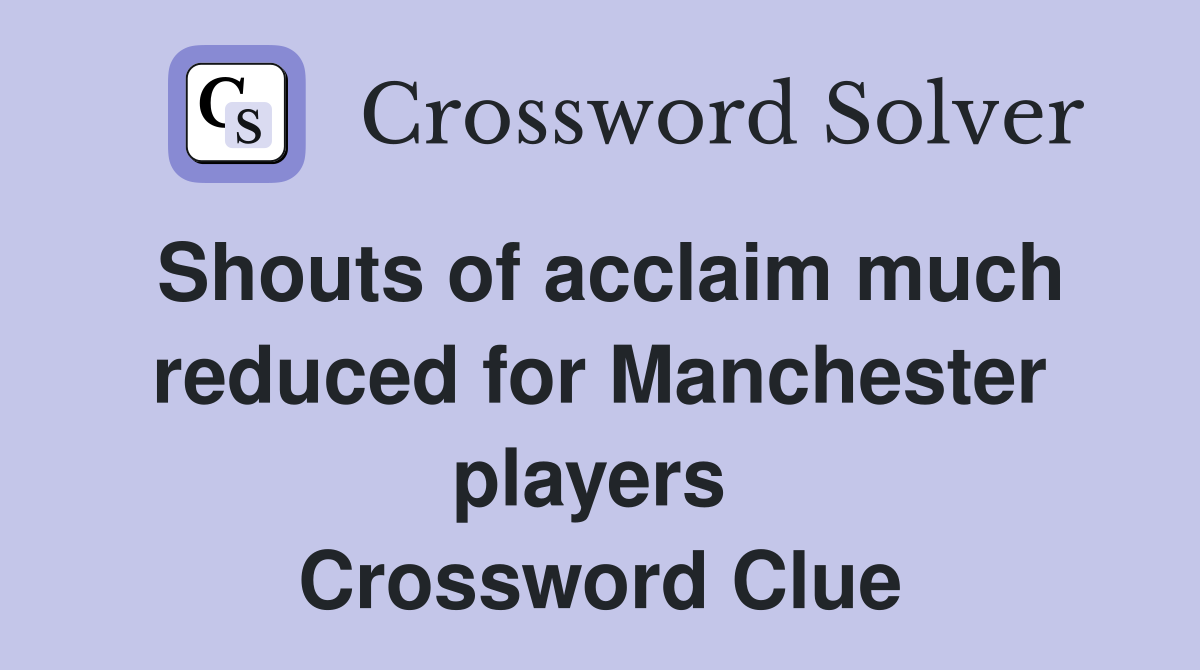 Shouts of acclaim much reduced for Manchester players  Crossword Clue