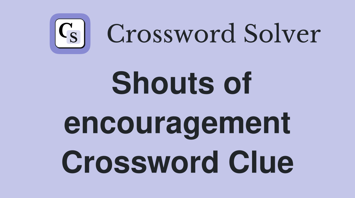 Shouts of encouragement Crossword Clue