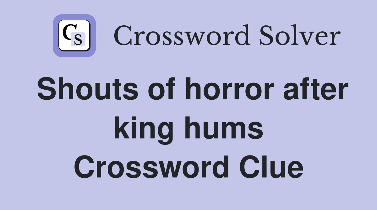Shouts of horror after king hums Crossword Clue